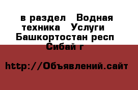  в раздел : Водная техника » Услуги . Башкортостан респ.,Сибай г.